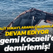 Halit Yukay’ı arama çalışmaları devam ediyor; O gemi Kocaeli’de demirlemiş!