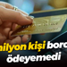 4.1 milyon kişi borcunu ödeyemedi