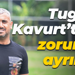 Tugay Kavurt’tan zorunlu ayrılık!