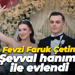 Bizim çocuk Fevzi Faruk Çetin, Şevval hanım ile evlendi