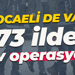 Aralarında Kocaeli de var... 73 ilde dev operasyon!