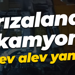 Arızalanan kamyon alev alev yandı!