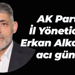 AK Parti İl Yöneticisi Erkan Alkan’ın acı günü