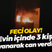Feci olay! Evin içinde 3 kişi yanarak can verdi!