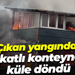 Çıkan yangında 2 katlı konteyner küle döndü