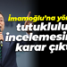 Ekrem İmamoğlu’na yönelik ilk tutukluluk incelemesinde karar çıktı!