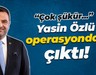 Yasin Özlü operasyondan çıktı!
