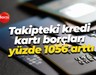 Takipteki kredi kartı borçları yüzde 1056 arttı