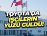 Toyota’da işçilerin yüzü güldü!