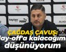 Çağdaş Çavuş: Play-off'a kalacağımızı düşünüyorum