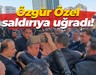 Özgür Özel saldırıya uğradı!