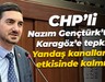 CHP’li Mehmet Nazım Gençtürk’ten Karagöz’e tepki: Yandaş kanalların etkisinde kalmış
