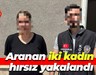 Aranan iki kadın hırsız yakalandı