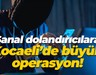 Sanal dolandırıcılara Kocaeli’de büyük operasyon!