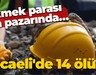 Ekmek parası can pazarında… Kocaeli'de 14 ölüm!