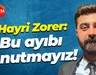 Hayri Zorer: Bu ayıbı unutmayız!