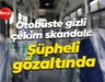 Otobüste gizli çekim skandalı: Şüpheli gözaltında