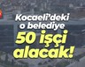 Kocaeli’deki o belediye 50 işçi alacak!