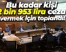 Bu kadar kişi 2 bin 953 lira ceza vermek için toplandı!