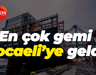 En çok gemi Kocaeli’ye geldi!