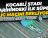 Kocaeli Stadı tarihindeki ilk Süper Lig maçını bekliyor!