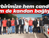 Birbirimize hem candan hem de kandan bağlıyız!