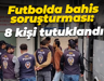 Futbolda bahis soruşturması: 8 kişi tutuklandı